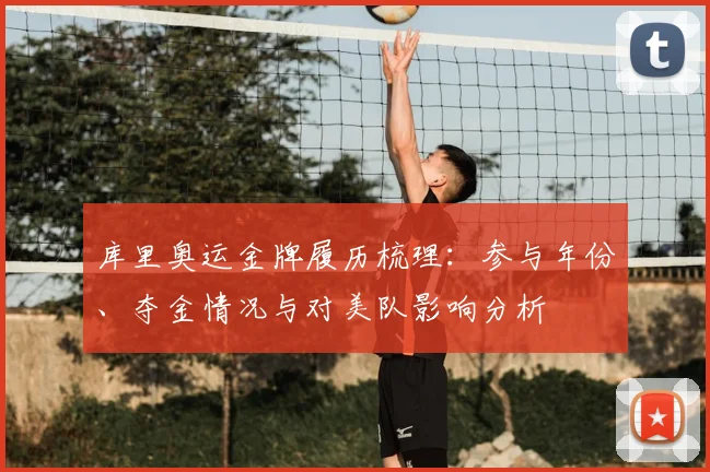 库里奥运金牌履历梳理：参与年份、夺金情况与对美队影响分析