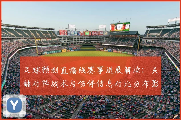 足球预测直播线赛事进展解读：关键对阵战术与伤停信息对比分布影响