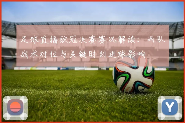 足球直播欧冠决赛赛况解读：两队战术对位与关键时刻进球影响