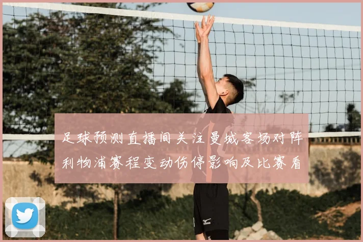 足球预测直播间关注曼城客场对阵利物浦赛程变动伤停影响及比赛看点