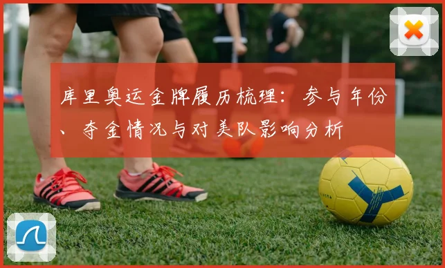 库里奥运金牌履历梳理：参与年份、夺金情况与对美队影响分析
