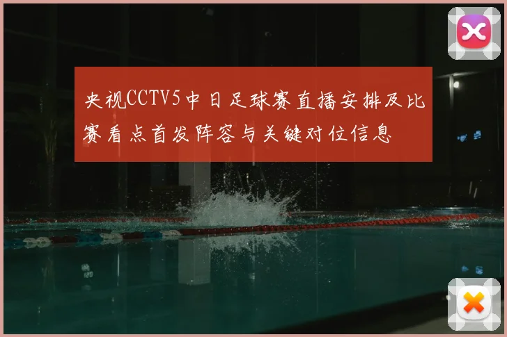 央视CCTV5中日足球赛直播安排及比赛看点首发阵容与关键对位信息