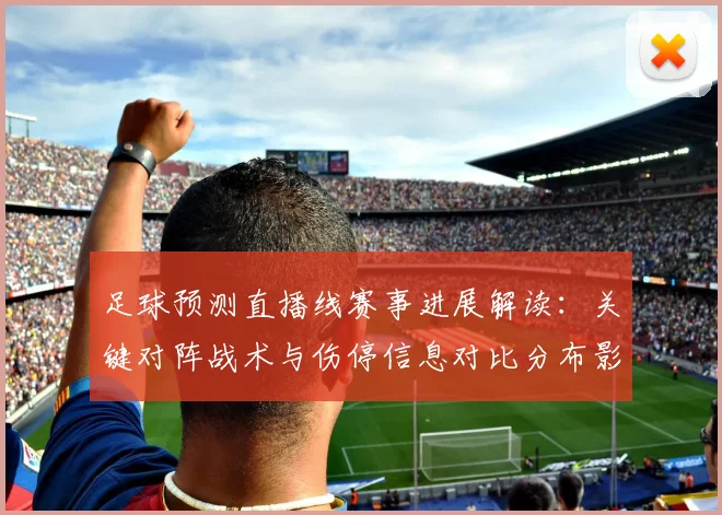 足球预测直播线赛事进展解读：关键对阵战术与伤停信息对比分布影响