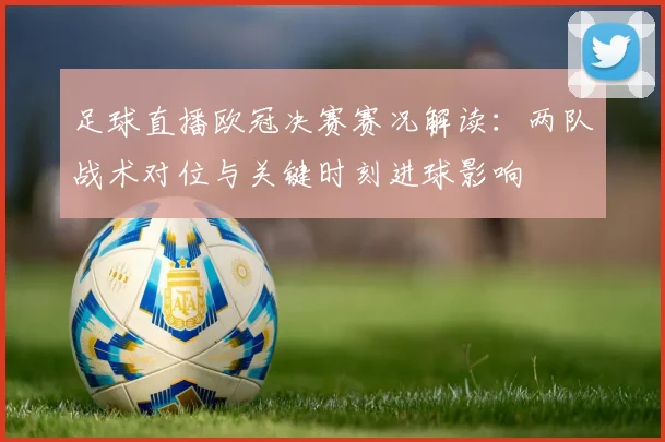 足球直播欧冠决赛赛况解读：两队战术对位与关键时刻进球影响