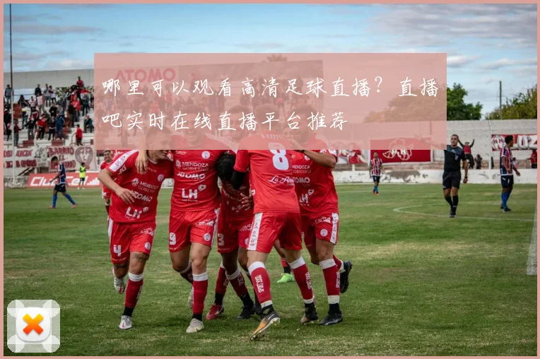哪里可以观看高清足球直播？直播吧实时在线直播平台推荐